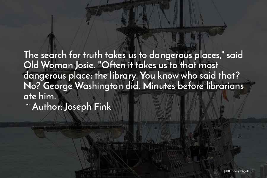 Joseph Fink Quotes: The Search For Truth Takes Us To Dangerous Places, Said Old Woman Josie. Often It Takes Us To That Most