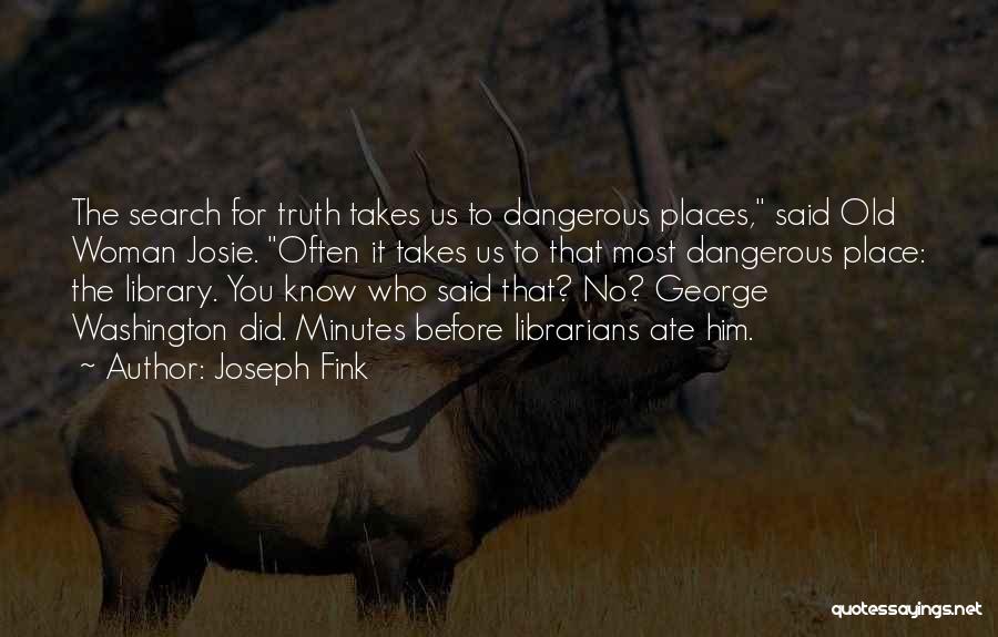 Joseph Fink Quotes: The Search For Truth Takes Us To Dangerous Places, Said Old Woman Josie. Often It Takes Us To That Most