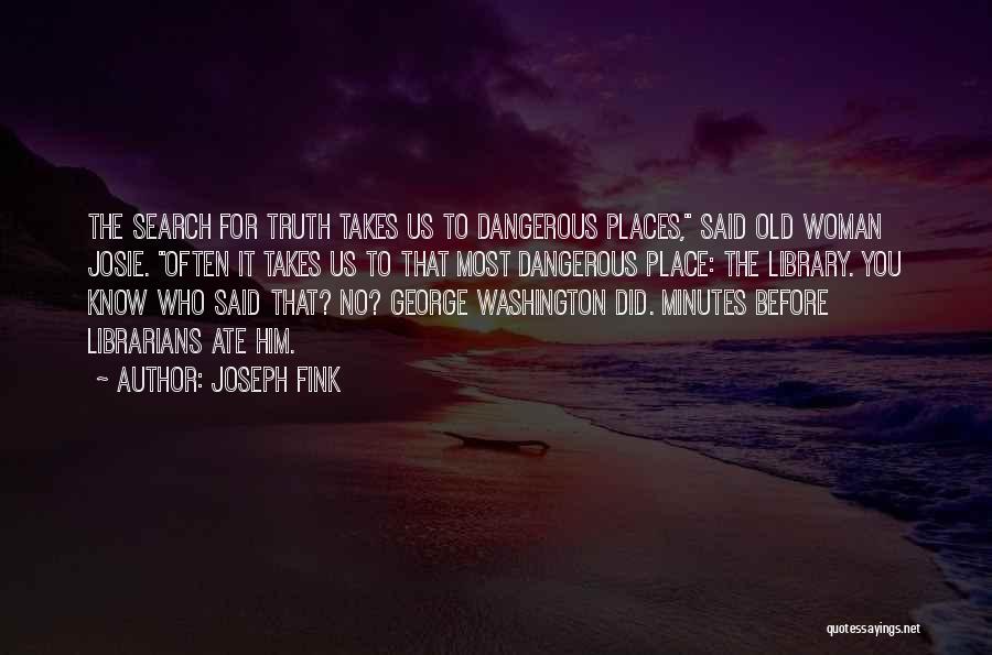 Joseph Fink Quotes: The Search For Truth Takes Us To Dangerous Places, Said Old Woman Josie. Often It Takes Us To That Most