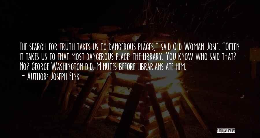Joseph Fink Quotes: The Search For Truth Takes Us To Dangerous Places, Said Old Woman Josie. Often It Takes Us To That Most