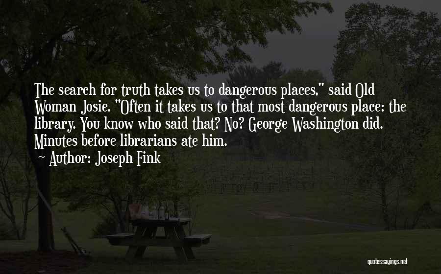 Joseph Fink Quotes: The Search For Truth Takes Us To Dangerous Places, Said Old Woman Josie. Often It Takes Us To That Most