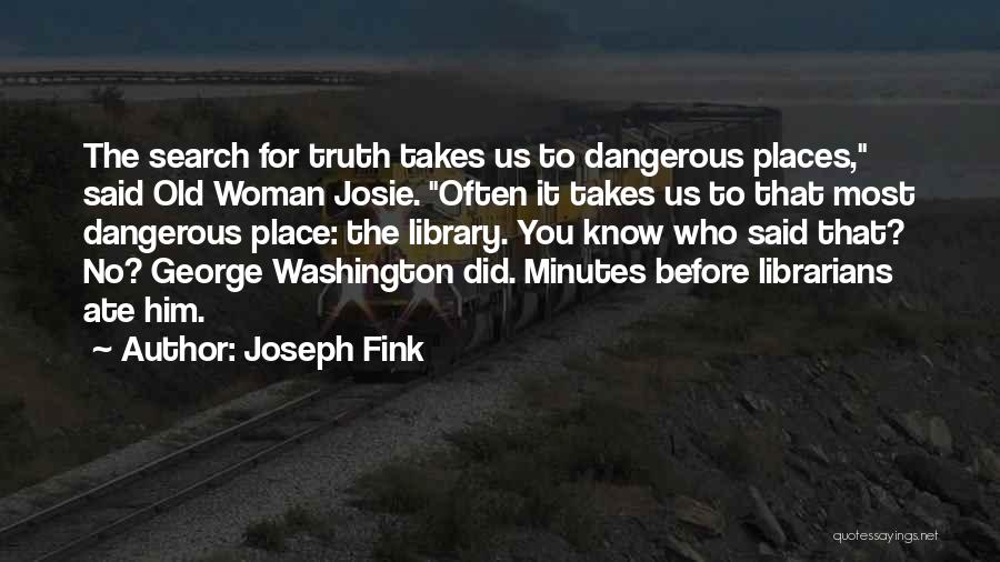 Joseph Fink Quotes: The Search For Truth Takes Us To Dangerous Places, Said Old Woman Josie. Often It Takes Us To That Most