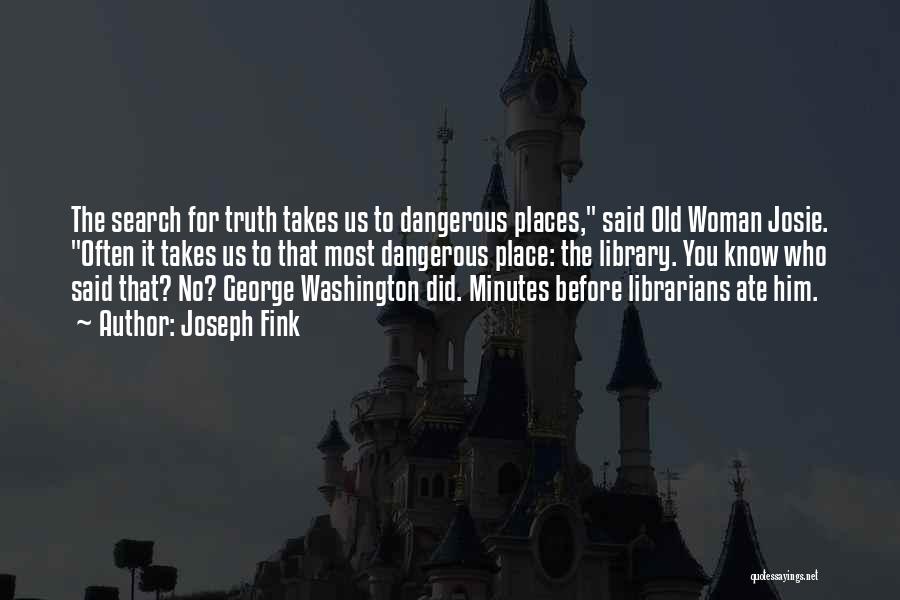 Joseph Fink Quotes: The Search For Truth Takes Us To Dangerous Places, Said Old Woman Josie. Often It Takes Us To That Most