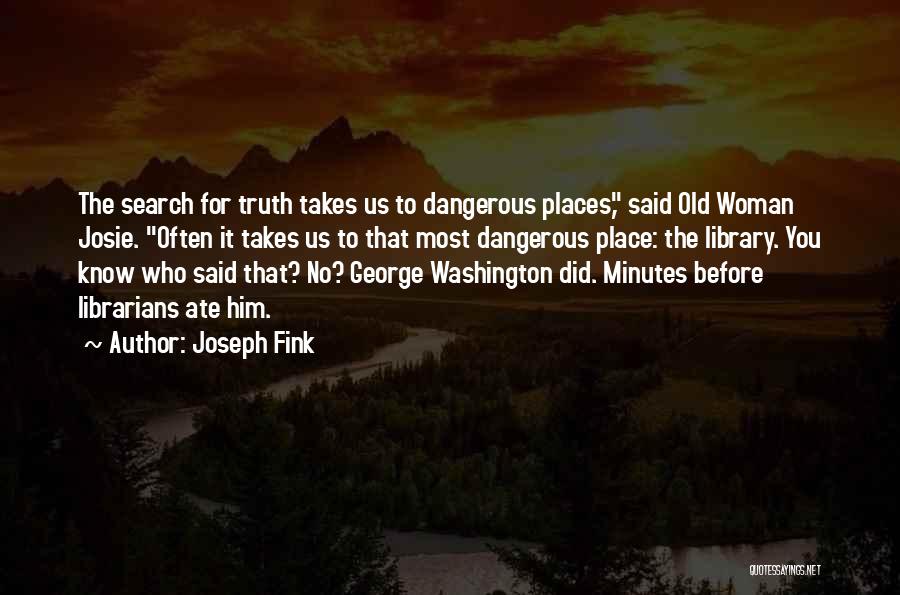 Joseph Fink Quotes: The Search For Truth Takes Us To Dangerous Places, Said Old Woman Josie. Often It Takes Us To That Most