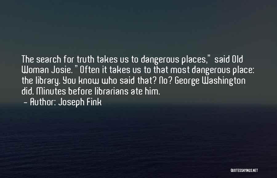 Joseph Fink Quotes: The Search For Truth Takes Us To Dangerous Places, Said Old Woman Josie. Often It Takes Us To That Most