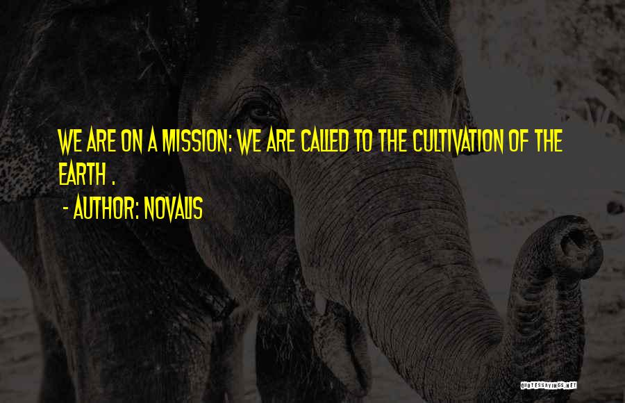 Novalis Quotes: We Are On A Mission: We Are Called To The Cultivation Of The Earth .
