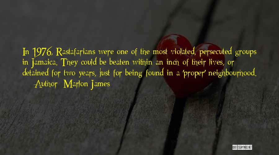 Marlon James Quotes: In 1976, Rastafarians Were One Of The Most Violated, Persecuted Groups In Jamaica. They Could Be Beaten Within An Inch