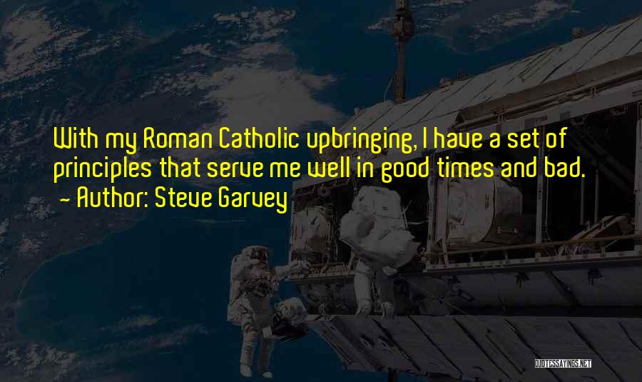 Steve Garvey Quotes: With My Roman Catholic Upbringing, I Have A Set Of Principles That Serve Me Well In Good Times And Bad.