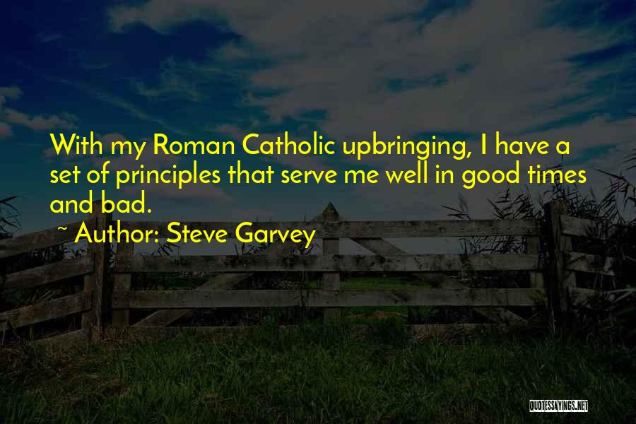 Steve Garvey Quotes: With My Roman Catholic Upbringing, I Have A Set Of Principles That Serve Me Well In Good Times And Bad.