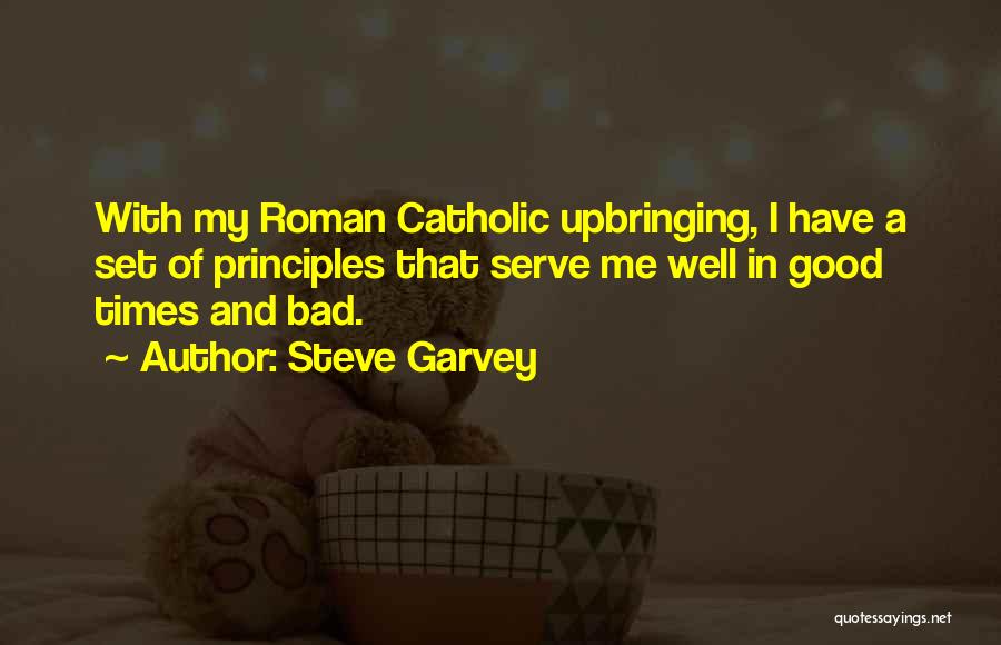 Steve Garvey Quotes: With My Roman Catholic Upbringing, I Have A Set Of Principles That Serve Me Well In Good Times And Bad.