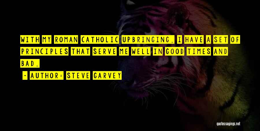 Steve Garvey Quotes: With My Roman Catholic Upbringing, I Have A Set Of Principles That Serve Me Well In Good Times And Bad.