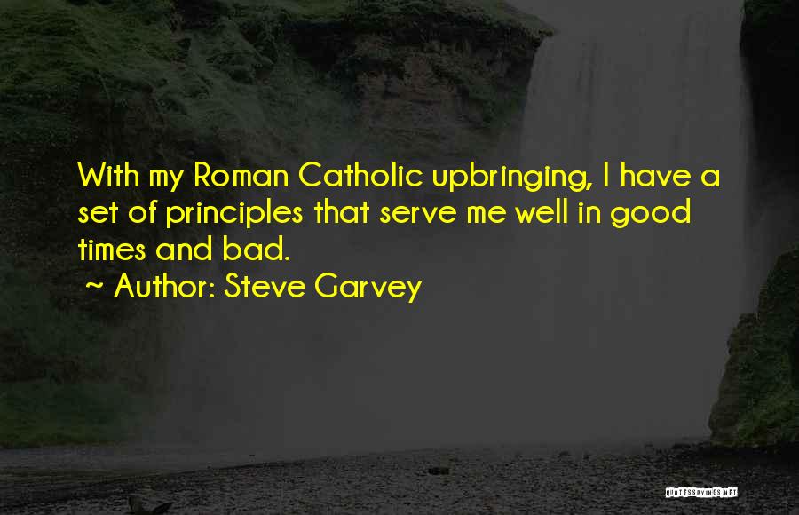 Steve Garvey Quotes: With My Roman Catholic Upbringing, I Have A Set Of Principles That Serve Me Well In Good Times And Bad.