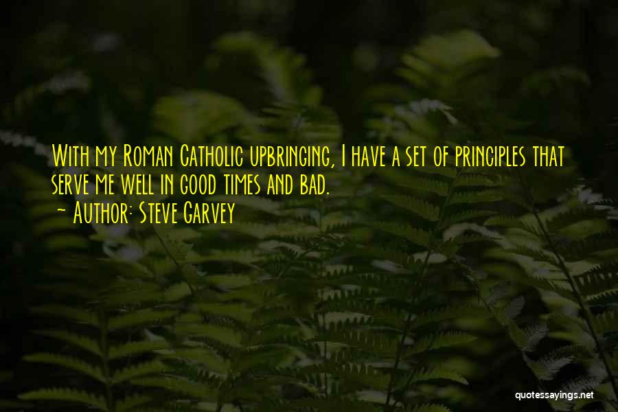 Steve Garvey Quotes: With My Roman Catholic Upbringing, I Have A Set Of Principles That Serve Me Well In Good Times And Bad.