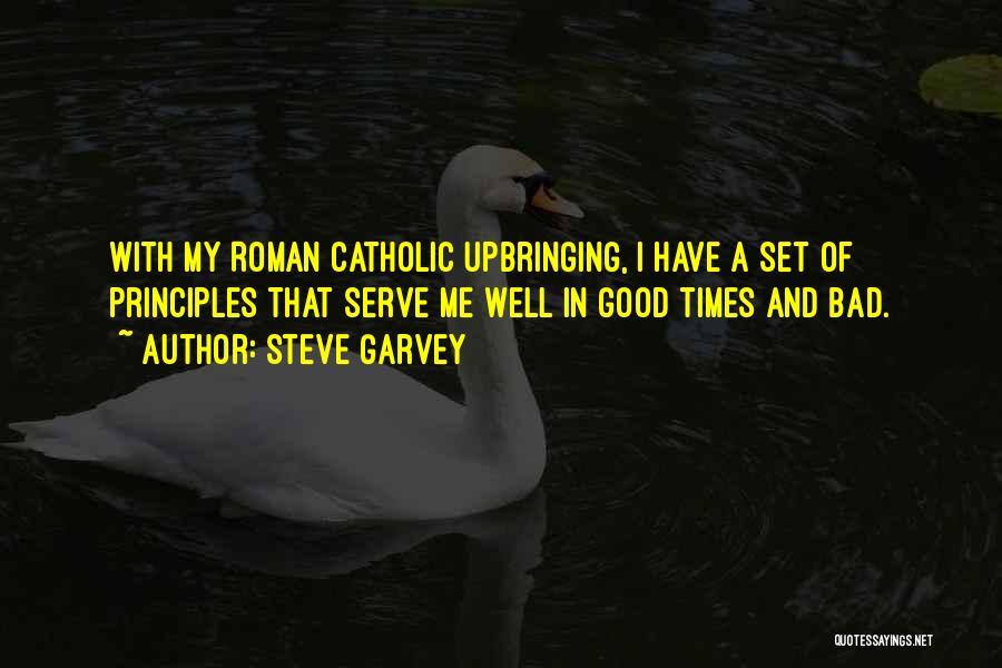Steve Garvey Quotes: With My Roman Catholic Upbringing, I Have A Set Of Principles That Serve Me Well In Good Times And Bad.