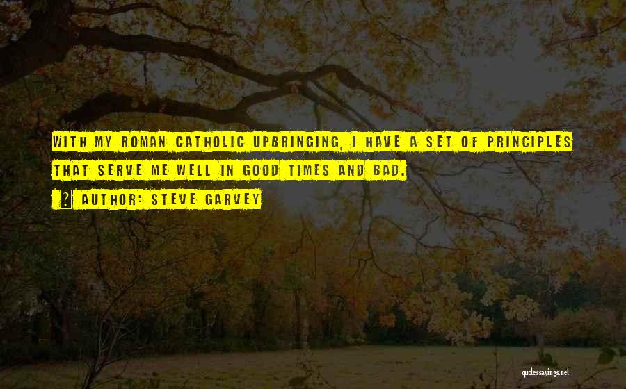 Steve Garvey Quotes: With My Roman Catholic Upbringing, I Have A Set Of Principles That Serve Me Well In Good Times And Bad.