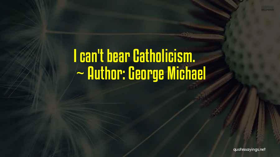 George Michael Quotes: I Can't Bear Catholicism.