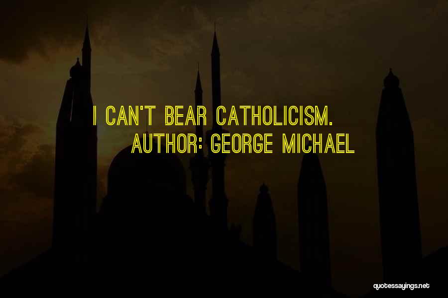 George Michael Quotes: I Can't Bear Catholicism.