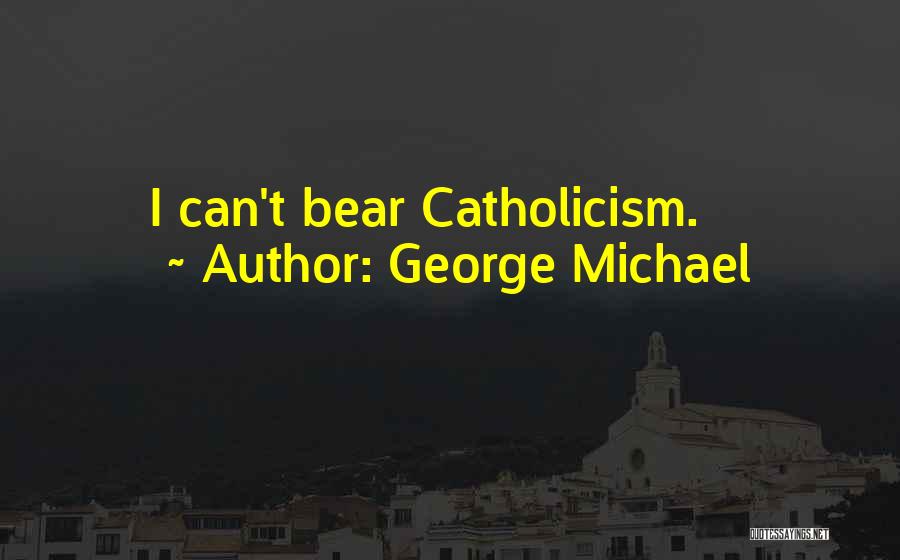George Michael Quotes: I Can't Bear Catholicism.