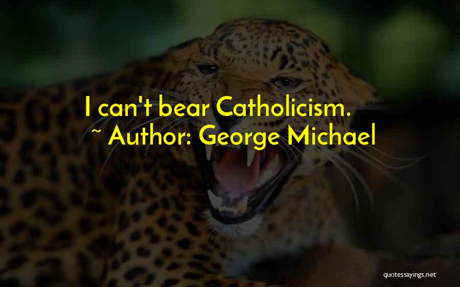 George Michael Quotes: I Can't Bear Catholicism.
