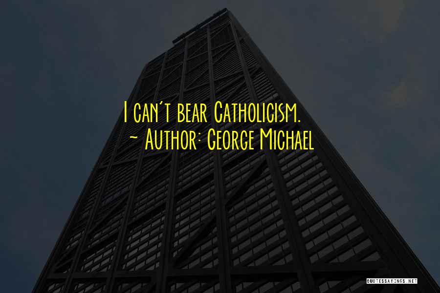 George Michael Quotes: I Can't Bear Catholicism.