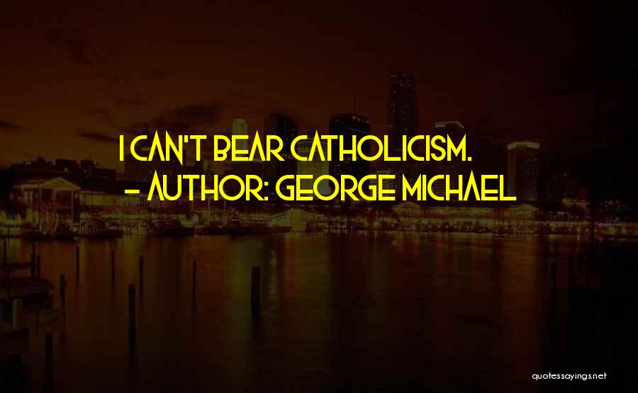 George Michael Quotes: I Can't Bear Catholicism.