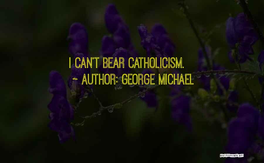 George Michael Quotes: I Can't Bear Catholicism.