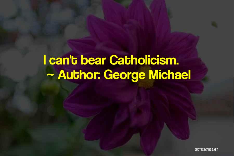 George Michael Quotes: I Can't Bear Catholicism.