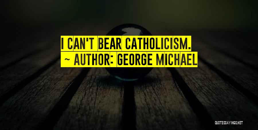 George Michael Quotes: I Can't Bear Catholicism.