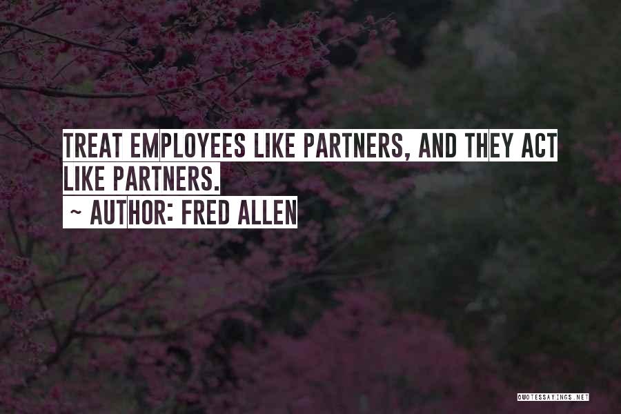 Fred Allen Quotes: Treat Employees Like Partners, And They Act Like Partners.