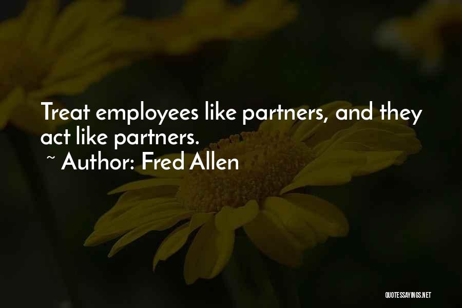 Fred Allen Quotes: Treat Employees Like Partners, And They Act Like Partners.