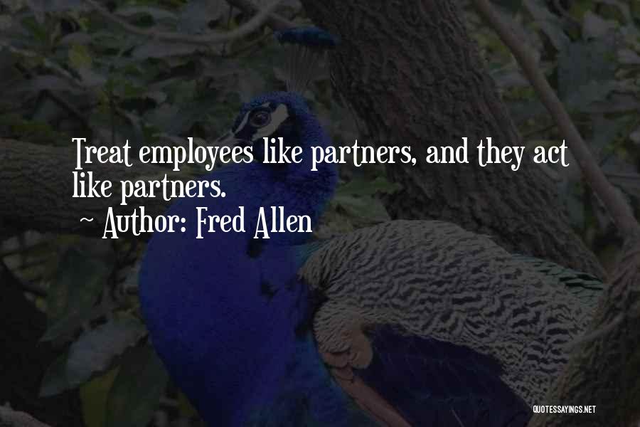 Fred Allen Quotes: Treat Employees Like Partners, And They Act Like Partners.