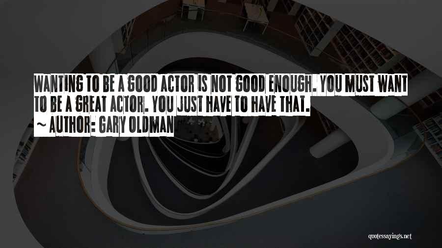 Gary Oldman Quotes: Wanting To Be A Good Actor Is Not Good Enough. You Must Want To Be A Great Actor. You Just