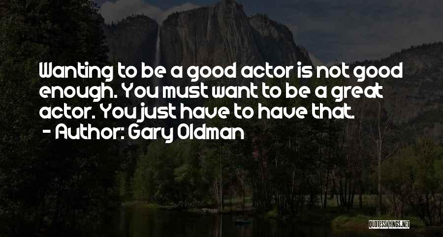 Gary Oldman Quotes: Wanting To Be A Good Actor Is Not Good Enough. You Must Want To Be A Great Actor. You Just