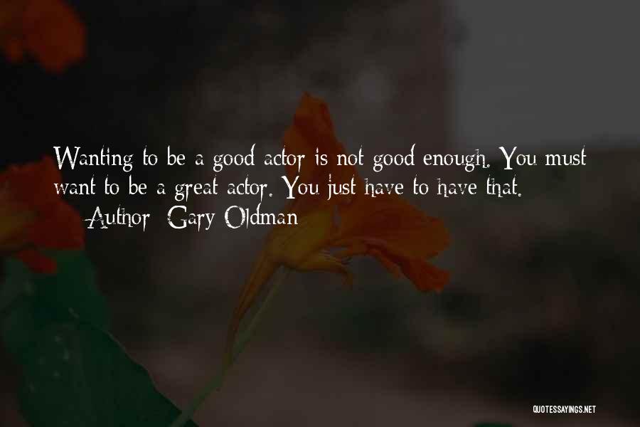 Gary Oldman Quotes: Wanting To Be A Good Actor Is Not Good Enough. You Must Want To Be A Great Actor. You Just