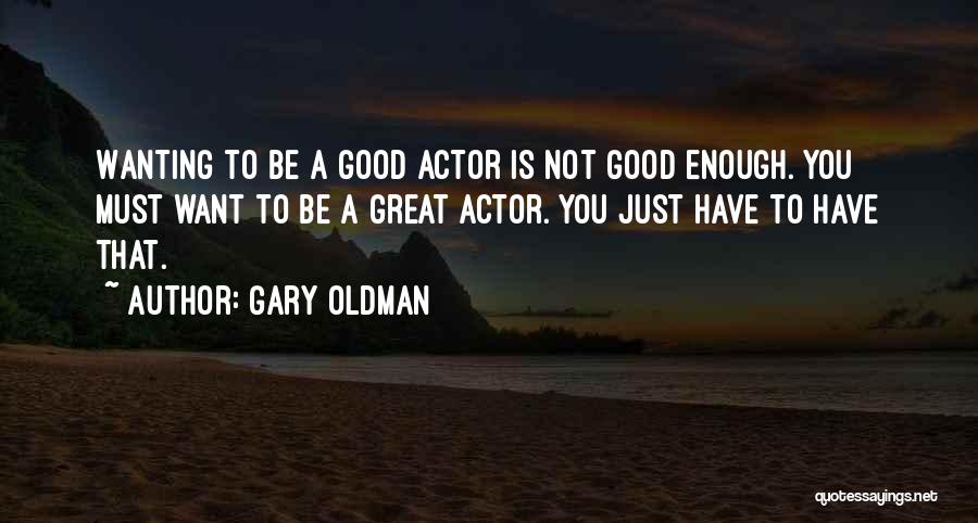 Gary Oldman Quotes: Wanting To Be A Good Actor Is Not Good Enough. You Must Want To Be A Great Actor. You Just