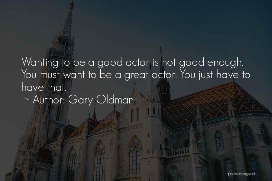 Gary Oldman Quotes: Wanting To Be A Good Actor Is Not Good Enough. You Must Want To Be A Great Actor. You Just