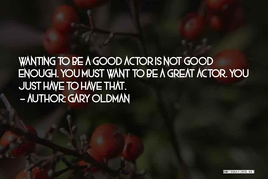 Gary Oldman Quotes: Wanting To Be A Good Actor Is Not Good Enough. You Must Want To Be A Great Actor. You Just