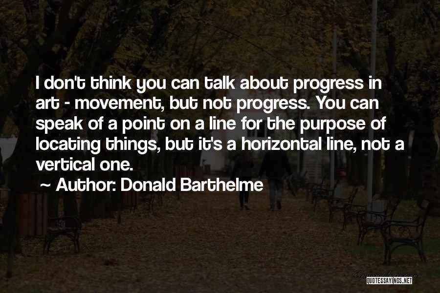 Donald Barthelme Quotes: I Don't Think You Can Talk About Progress In Art - Movement, But Not Progress. You Can Speak Of A