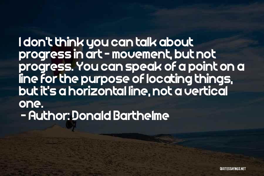 Donald Barthelme Quotes: I Don't Think You Can Talk About Progress In Art - Movement, But Not Progress. You Can Speak Of A