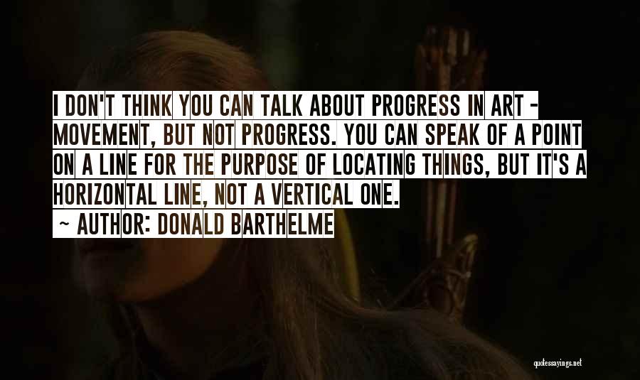 Donald Barthelme Quotes: I Don't Think You Can Talk About Progress In Art - Movement, But Not Progress. You Can Speak Of A