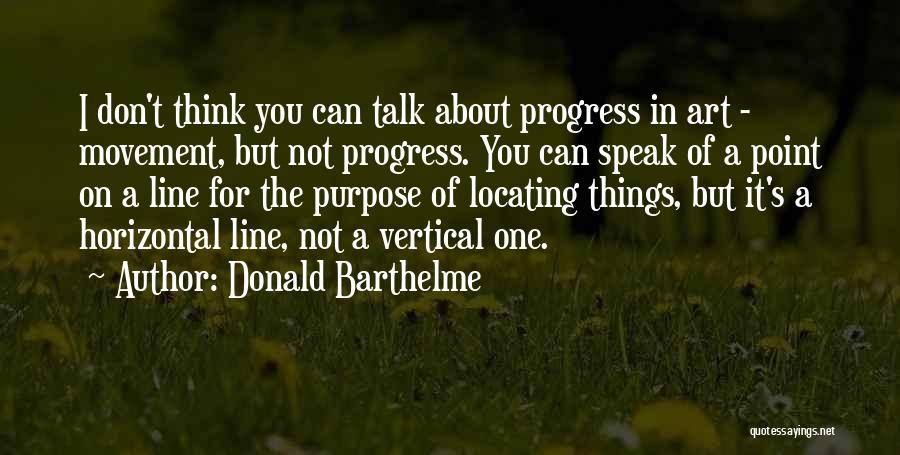 Donald Barthelme Quotes: I Don't Think You Can Talk About Progress In Art - Movement, But Not Progress. You Can Speak Of A