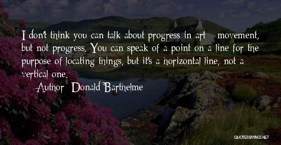 Donald Barthelme Quotes: I Don't Think You Can Talk About Progress In Art - Movement, But Not Progress. You Can Speak Of A