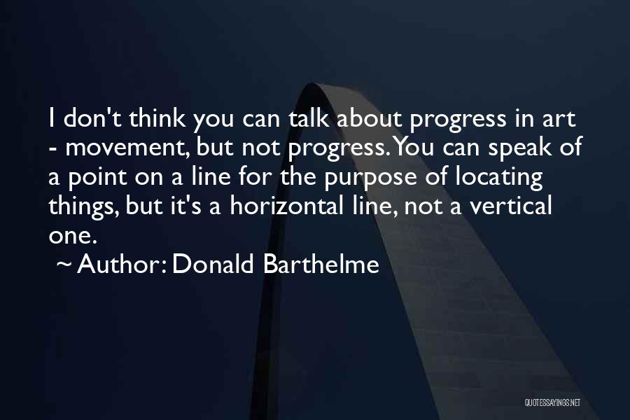Donald Barthelme Quotes: I Don't Think You Can Talk About Progress In Art - Movement, But Not Progress. You Can Speak Of A