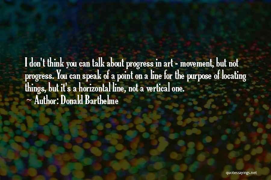 Donald Barthelme Quotes: I Don't Think You Can Talk About Progress In Art - Movement, But Not Progress. You Can Speak Of A