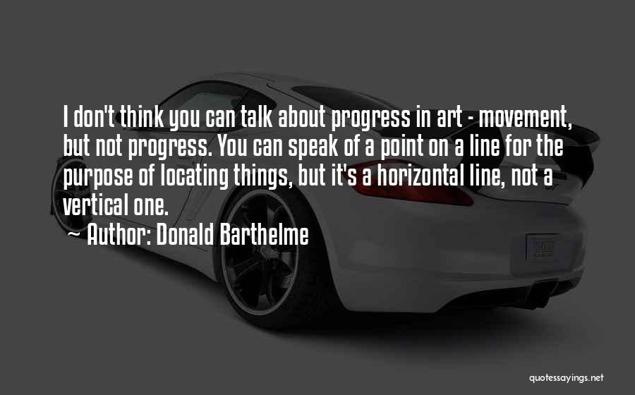 Donald Barthelme Quotes: I Don't Think You Can Talk About Progress In Art - Movement, But Not Progress. You Can Speak Of A