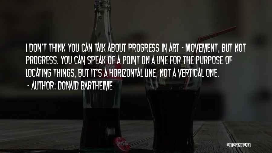Donald Barthelme Quotes: I Don't Think You Can Talk About Progress In Art - Movement, But Not Progress. You Can Speak Of A