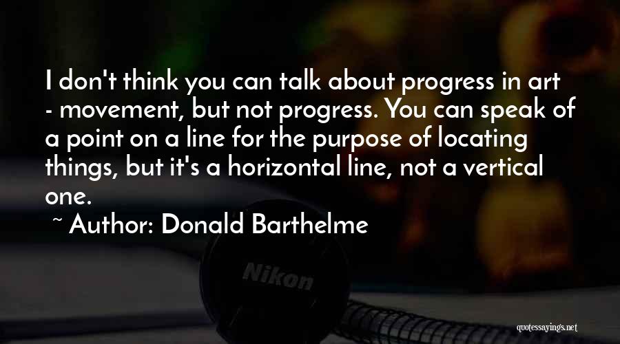 Donald Barthelme Quotes: I Don't Think You Can Talk About Progress In Art - Movement, But Not Progress. You Can Speak Of A