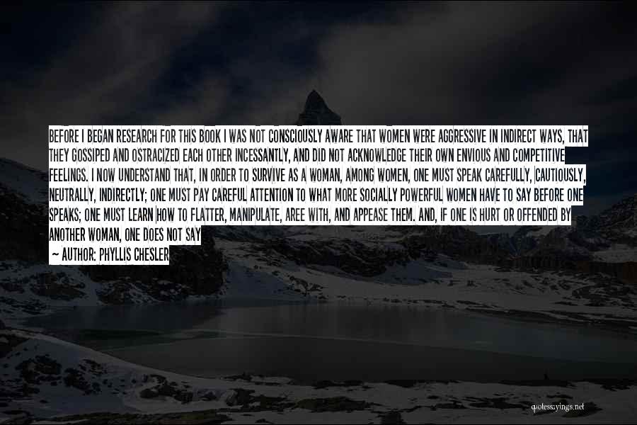 Phyllis Chesler Quotes: Before I Began Research For This Book I Was Not Consciously Aware That Women Were Aggressive In Indirect Ways, That