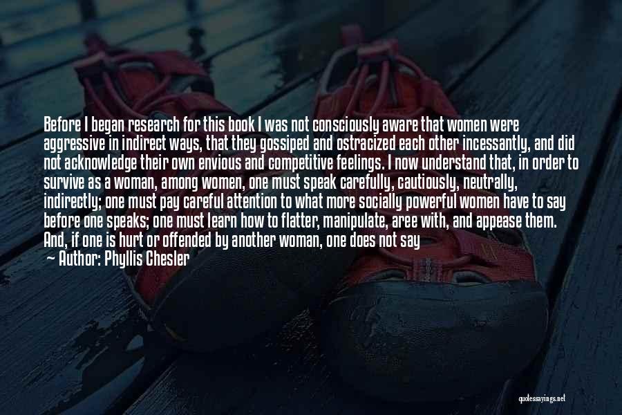 Phyllis Chesler Quotes: Before I Began Research For This Book I Was Not Consciously Aware That Women Were Aggressive In Indirect Ways, That