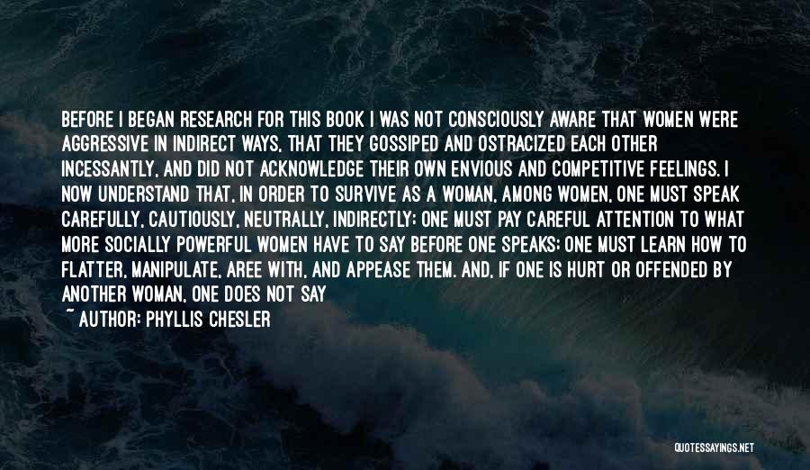 Phyllis Chesler Quotes: Before I Began Research For This Book I Was Not Consciously Aware That Women Were Aggressive In Indirect Ways, That
